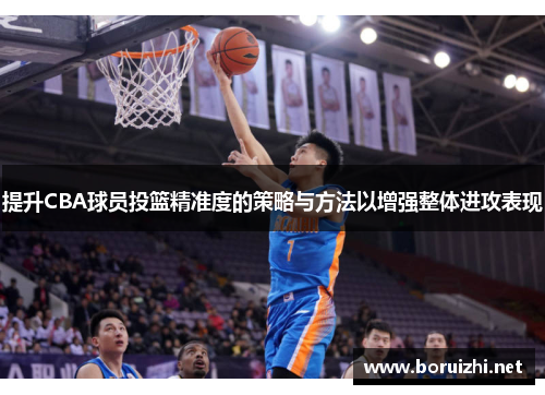 提升CBA球员投篮精准度的策略与方法以增强整体进攻表现