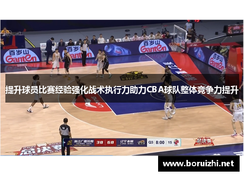 提升球员比赛经验强化战术执行力助力CBA球队整体竞争力提升