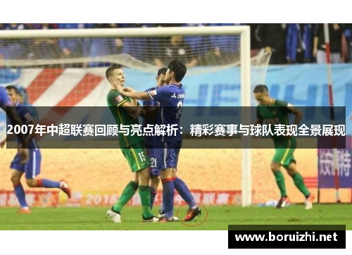 2007年中超联赛回顾与亮点解析：精彩赛事与球队表现全景展现