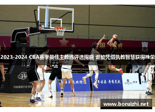2023-2024 CBA赛季最佳主教练评选揭晓 谁能凭借执教智慧获得殊荣