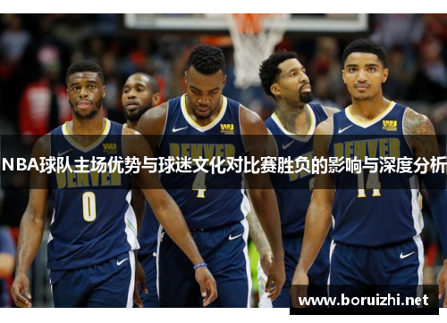 NBA球队主场优势与球迷文化对比赛胜负的影响与深度分析