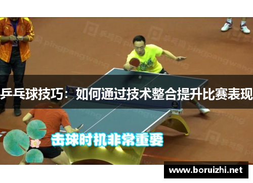 乒乓球技巧：如何通过技术整合提升比赛表现